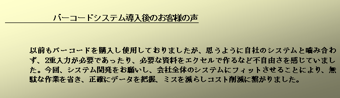 Text Box: @@@@@@@@@@@@@o[R[hVXêql̐ȑOo[R[hwgpĂ܂Av悤ɎЂ̃VXeƊݍ킸A2d͂KvłAKvȎGNZōȂǕsRĂ܂BAVXeJ肢AБŜ̃VXeɃtBbg邱ƂɂAʂȍƂȂAmɃf[^cA~X炵RXg팸Ɍq܂B